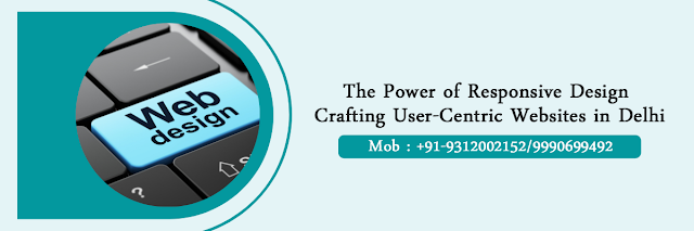The Power of Responsive Design: Crafting User-Centric Websites in Delhi 